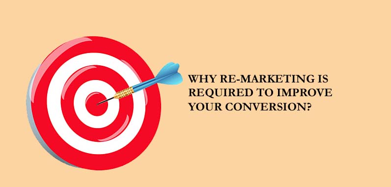 Why Re-marketing is required To Improve Your Conversion?